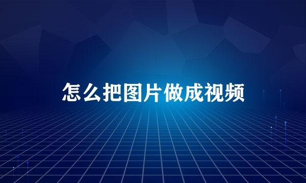 怎么把图片做成视频