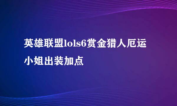 英雄联盟lols6赏金猎人厄运小姐出装加点