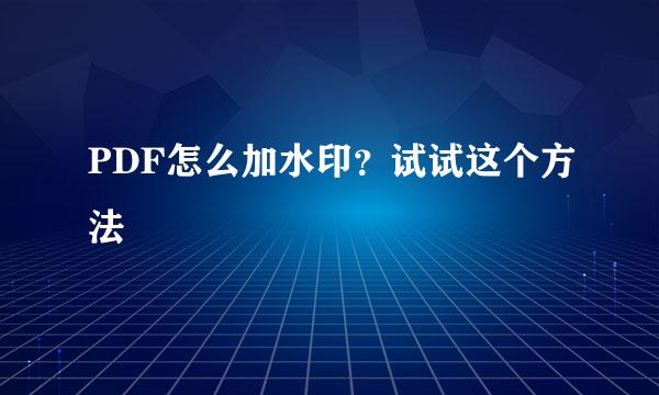 PDF怎么加水印？试试这个方法