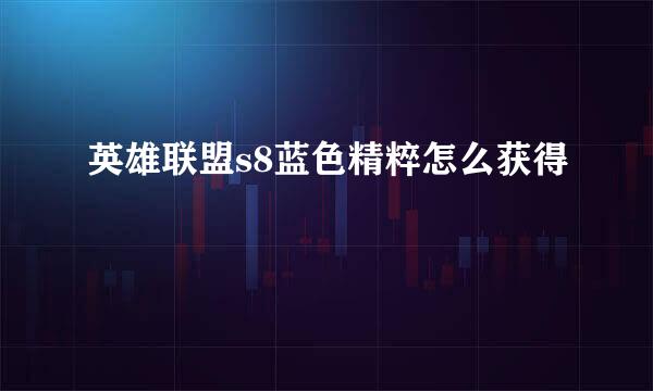 英雄联盟s8蓝色精粹怎么获得