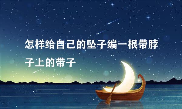 怎样给自己的坠子编一根带脖子上的带子