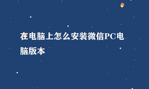 在电脑上怎么安装微信PC电脑版本