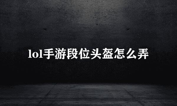 lol手游段位头盔怎么弄