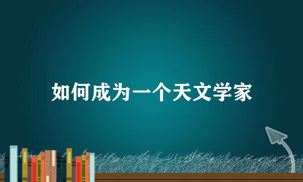 如何成为一个天文学家