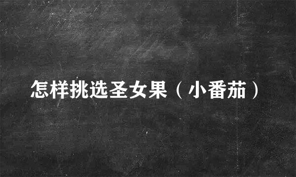怎样挑选圣女果（小番茄）