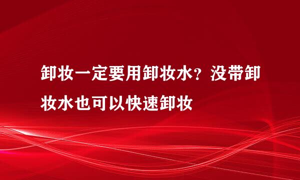卸妆一定要用卸妆水？没带卸妆水也可以快速卸妆