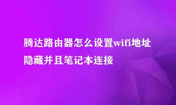 腾达路由器怎么设置wifi地址隐藏并且笔记本连接