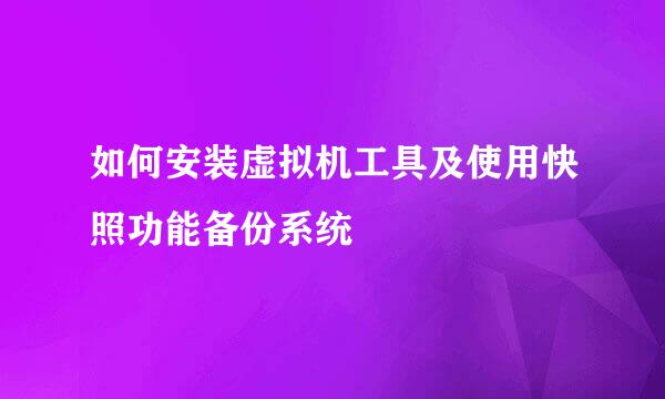 如何安装虚拟机工具及使用快照功能备份系统