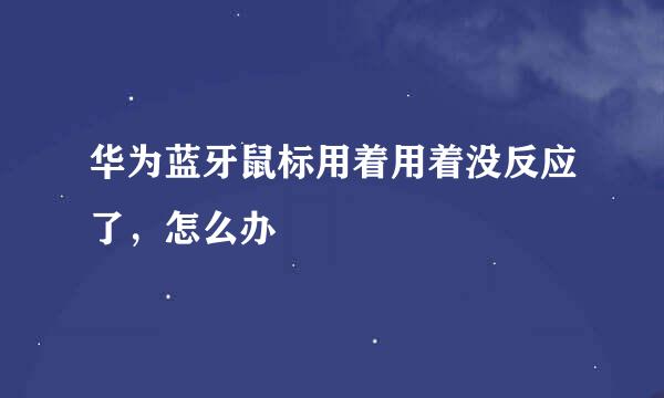 华为蓝牙鼠标用着用着没反应了，怎么办