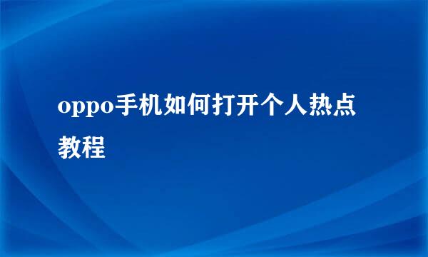 oppo手机如何打开个人热点教程