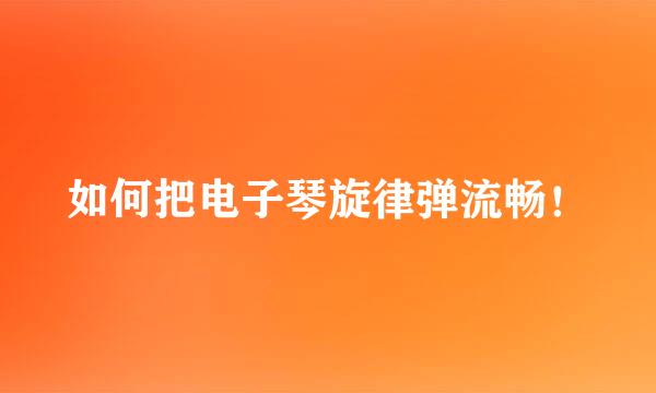 如何把电子琴旋律弹流畅！