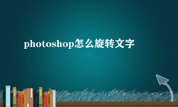 photoshop怎么旋转文字