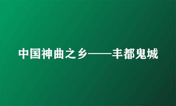 中国神曲之乡——丰都鬼城