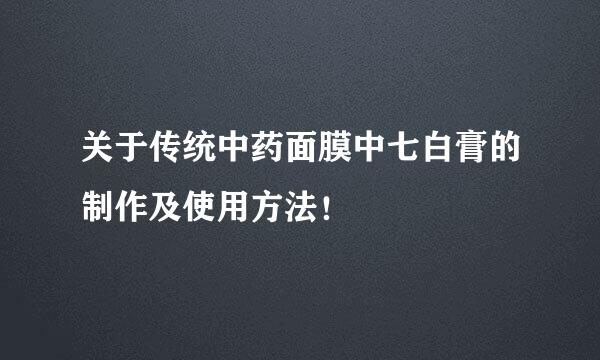 关于传统中药面膜中七白膏的制作及使用方法！