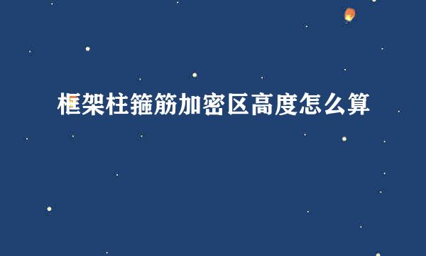 框架柱箍筋加密区高度怎么算