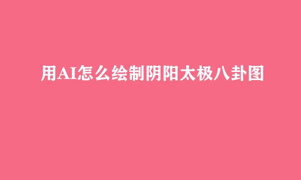 用AI怎么绘制阴阳太极八卦图