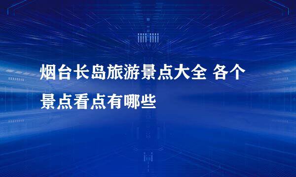 烟台长岛旅游景点大全 各个景点看点有哪些