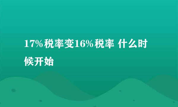 17%税率变16%税率 什么时候开始
