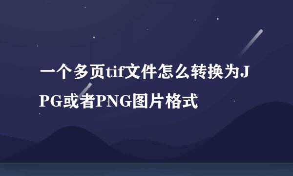 一个多页tif文件怎么转换为JPG或者PNG图片格式