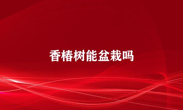 香椿树能盆栽吗