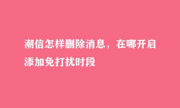 潮信怎样删除消息，在哪开启添加免打扰时段