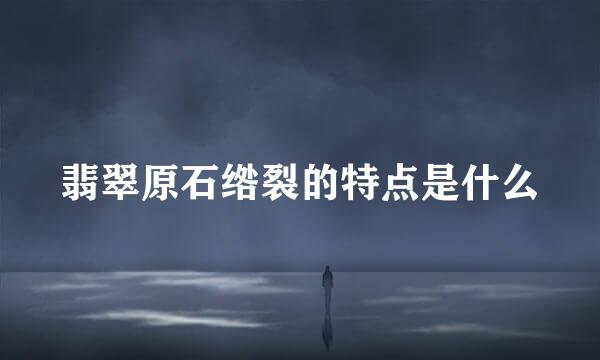 翡翠原石绺裂的特点是什么