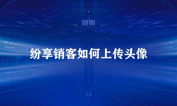 纷享销客如何上传头像