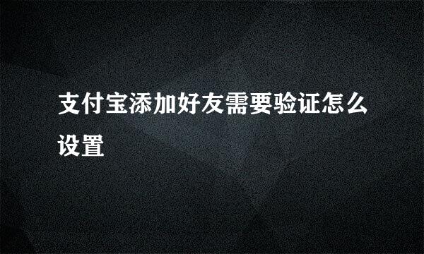 支付宝添加好友需要验证怎么设置