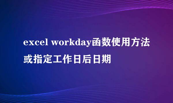 excel workday函数使用方法或指定工作日后日期