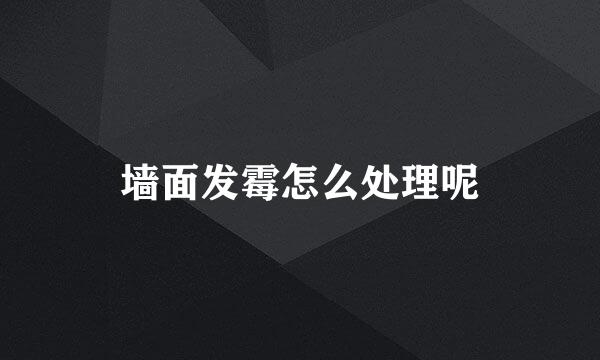 墙面发霉怎么处理呢