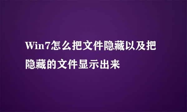 Win7怎么把文件隐藏以及把隐藏的文件显示出来