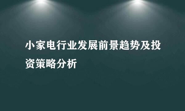 小家电行业发展前景趋势及投资策略分析