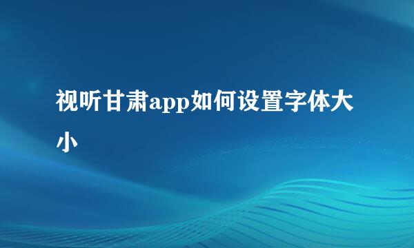 视听甘肃app如何设置字体大小