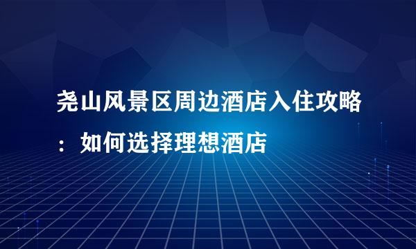 尧山风景区周边酒店入住攻略：如何选择理想酒店