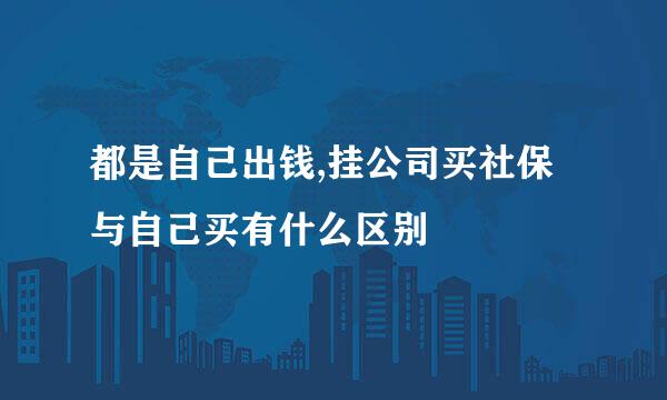 都是自己出钱,挂公司买社保与自己买有什么区别