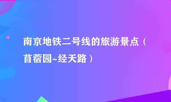 南京地铁二号线的旅游景点（苜蓿园~经天路）