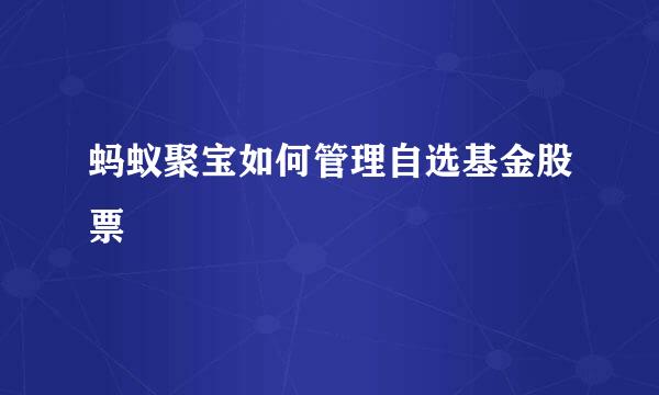 蚂蚁聚宝如何管理自选基金股票