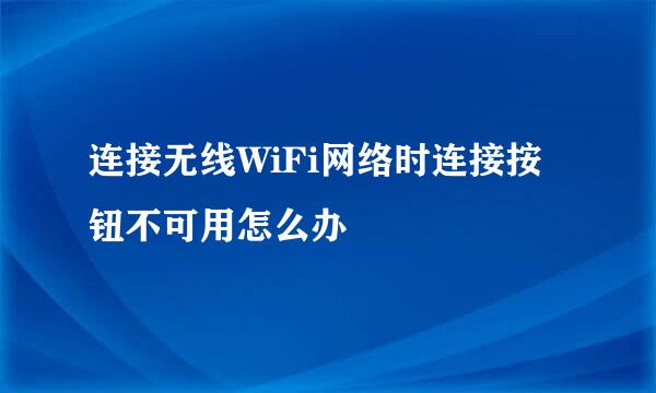连接无线WiFi网络时连接按钮不可用怎么办