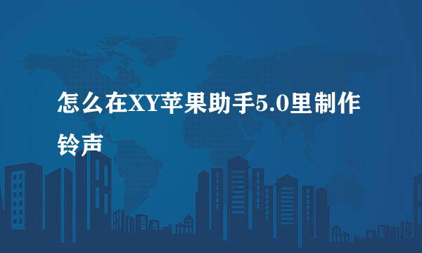 怎么在XY苹果助手5.0里制作铃声