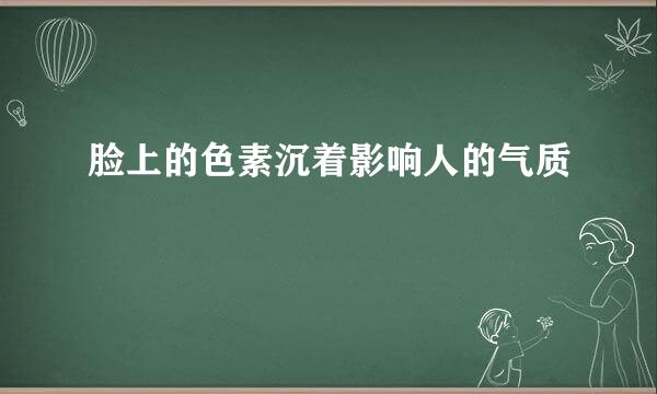 脸上的色素沉着影响人的气质