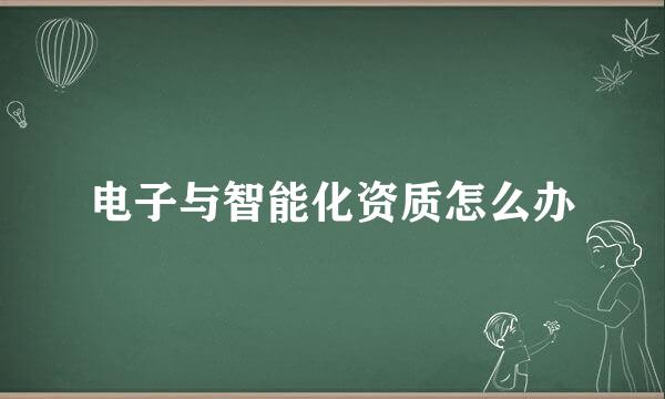 电子与智能化资质怎么办