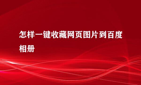 怎样一键收藏网页图片到百度相册