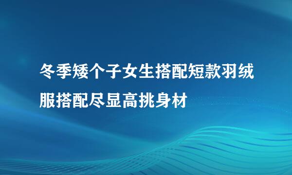 冬季矮个子女生搭配短款羽绒服搭配尽显高挑身材