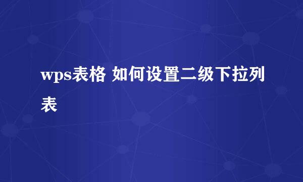 wps表格 如何设置二级下拉列表