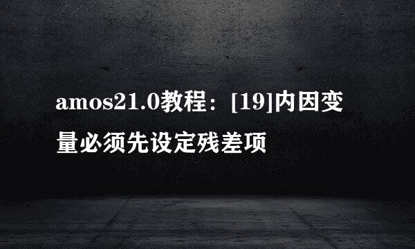 amos21.0教程：[19]内因变量必须先设定残差项