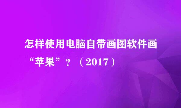 怎样使用电脑自带画图软件画“苹果”？（2017）