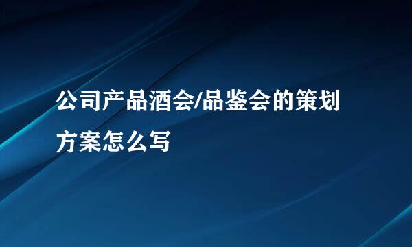 公司产品酒会/品鉴会的策划方案怎么写