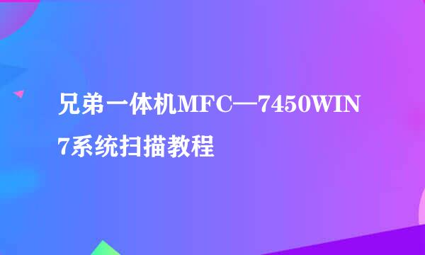 兄弟一体机MFC—7450WIN7系统扫描教程