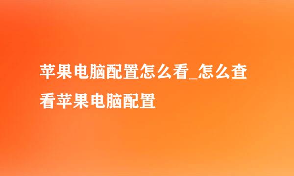 苹果电脑配置怎么看_怎么查看苹果电脑配置