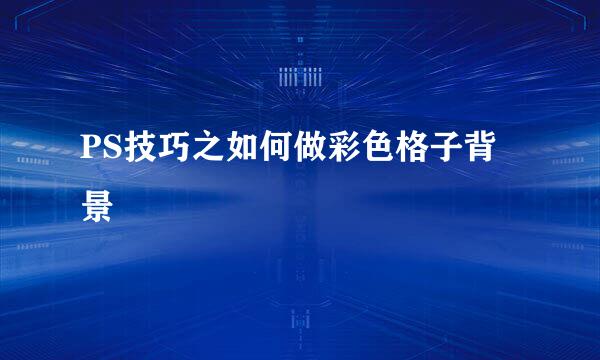 PS技巧之如何做彩色格子背景